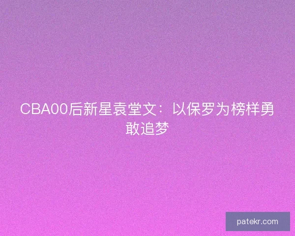 CBA00后新星袁堂文：以保罗为榜样勇敢追梦